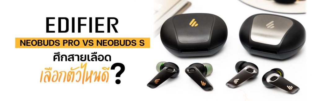 Edifier NeoBuds Pro VS Edifier NeoBuds S ศึกสายเลือด ตัวไหนดี ?