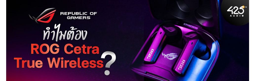 ทำไมต้อง ASUS ROG Cetra True Wireless ?